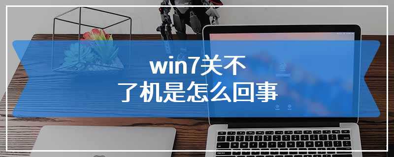 win7关不了机是怎么回事