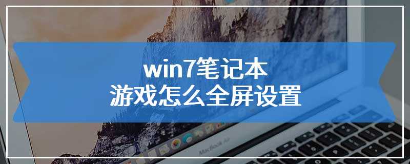 win7笔记本游戏怎么全屏设置