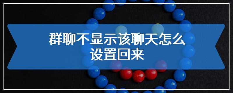 群聊不显示该聊天怎么设置回来