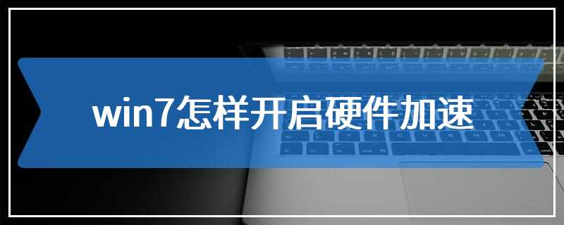 win7怎样开启硬件加速