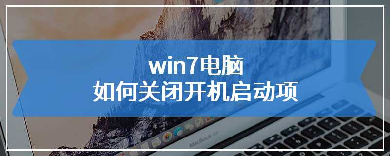 win7电脑如何关闭开机启动项