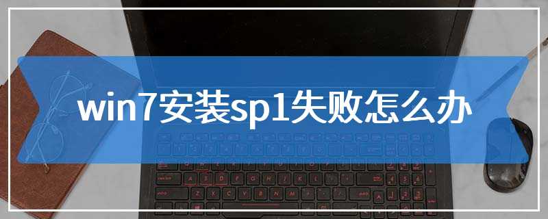 win7安装sp1失败怎么办