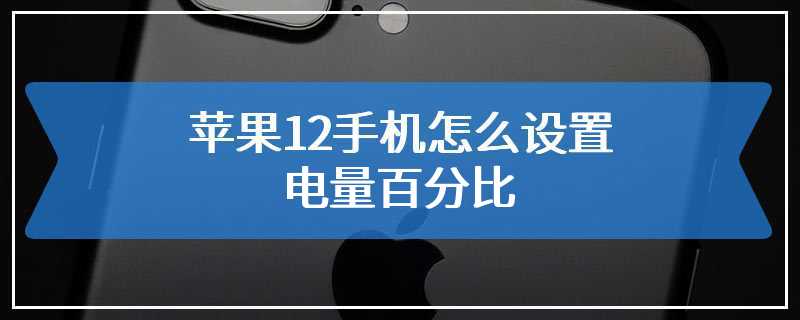 苹果12手机怎么设置电量百分比