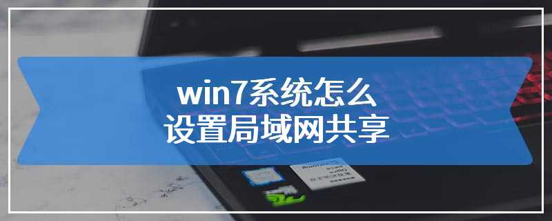 win7系统怎么设置局域网共享