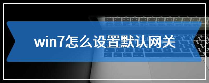 win7怎么设置默认网关