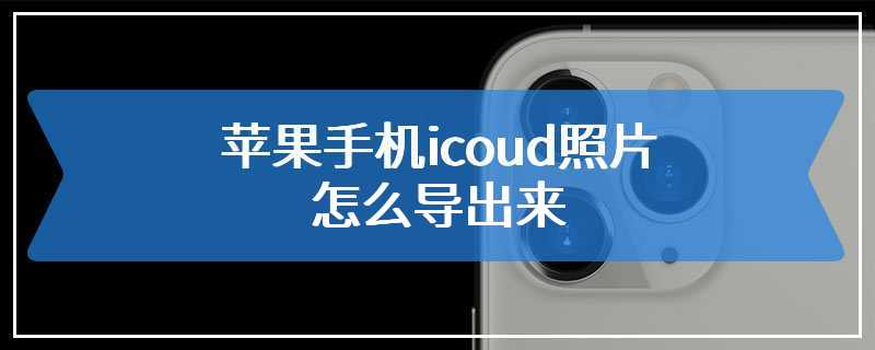 苹果手机icoud照片怎么导出来