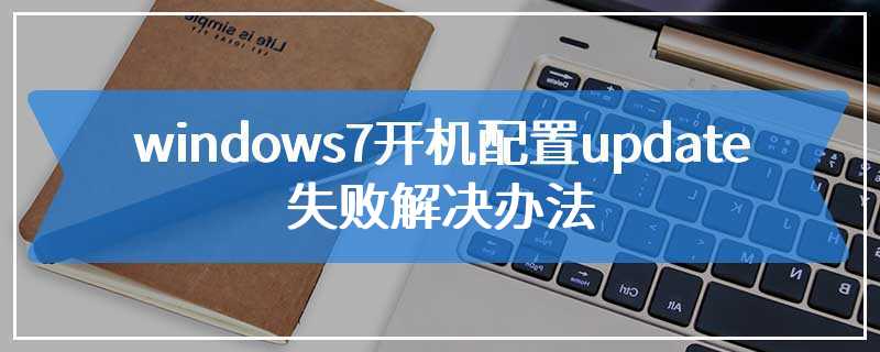 windows7开机配置update失败解决办法