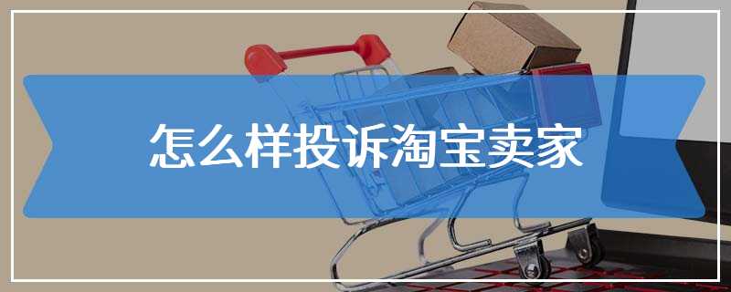 怎么样投诉淘宝卖家