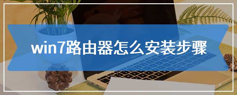 win7路由器怎么安装步骤