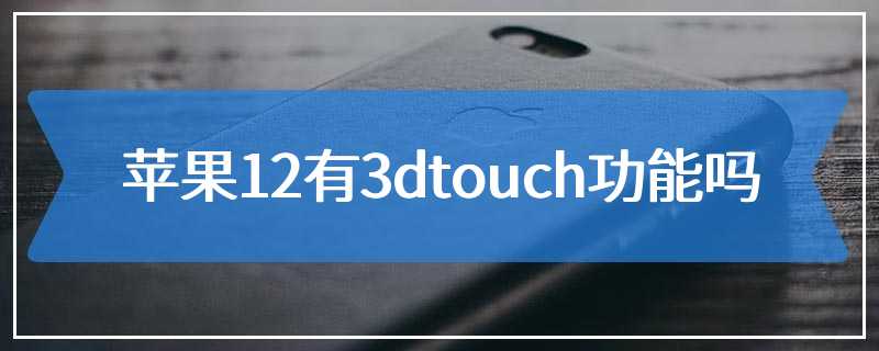 苹果12有3dtouch功能吗