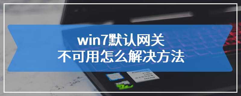 win7默认网关不可用怎么解决方法