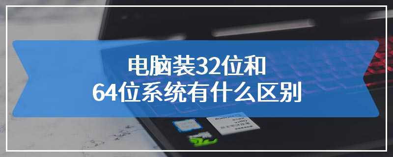 电脑装32位和64位系统有什么区别