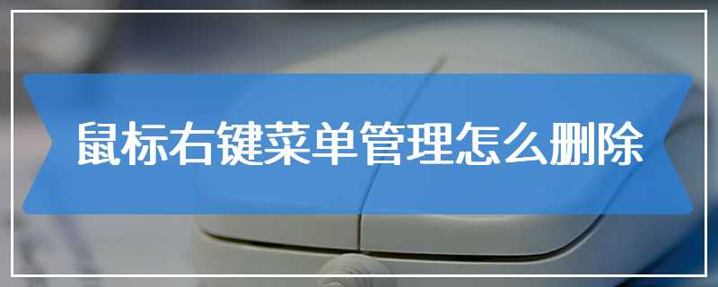 鼠标右键菜单管理怎么删除