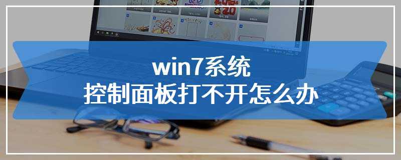 win7系统控制面板打不开怎么办