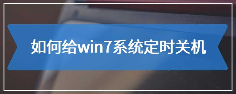 如何给win7系统定时关机