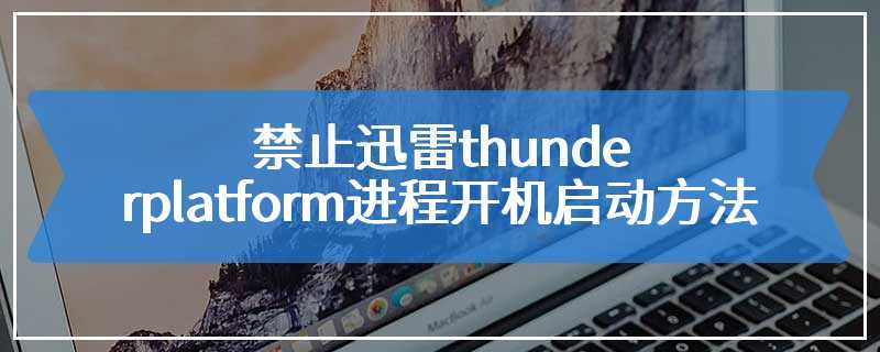 禁止迅雷thunderplatform进程开机启动方法