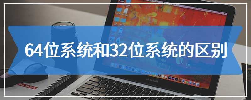 64位系统和32位系统的区别