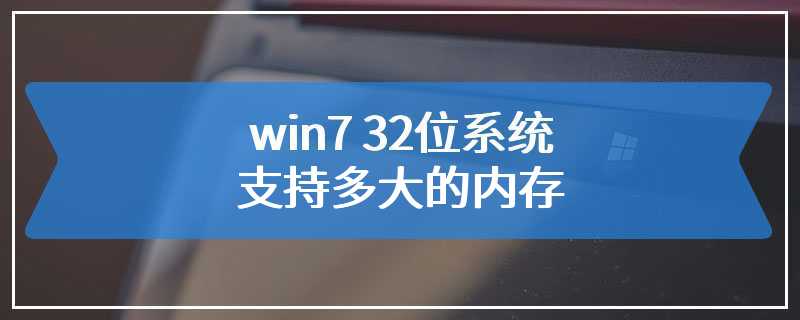 win7 32位系统支持多大的内存