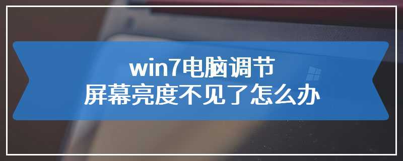 win7电脑调节屏幕亮度不见了怎么办