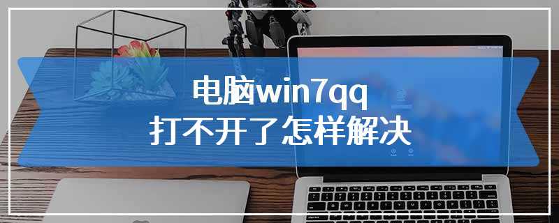 电脑win7qq打不开了怎样解决