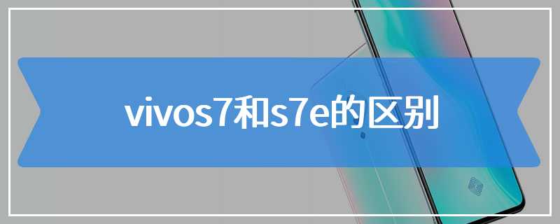 vivos7和s7e的区别