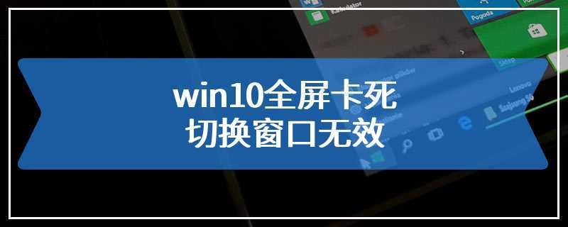 win10全屏卡死切换窗口无效