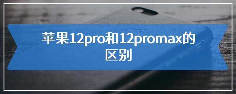 苹果12pro和12promax的区别