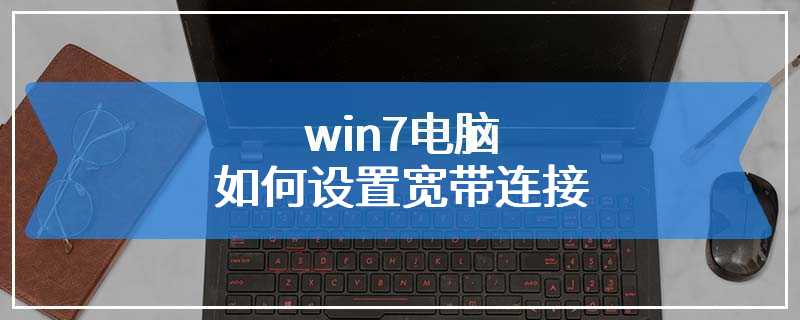 win7电脑如何设置宽带连接