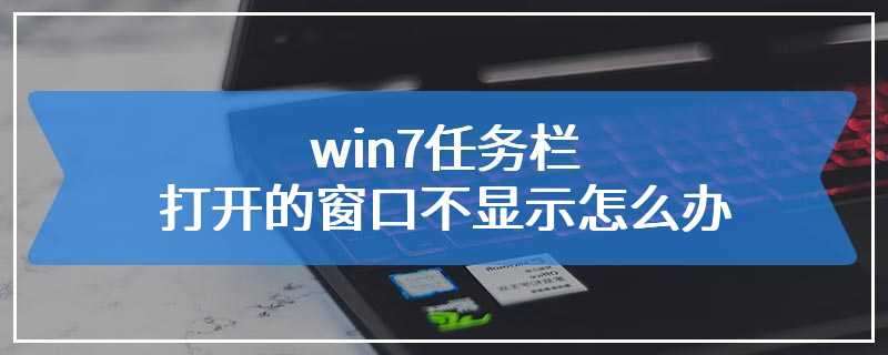 win7任务栏打开的窗口不显示怎么办