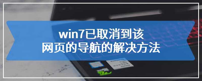 win7已取消到该网页的导航的解决方法