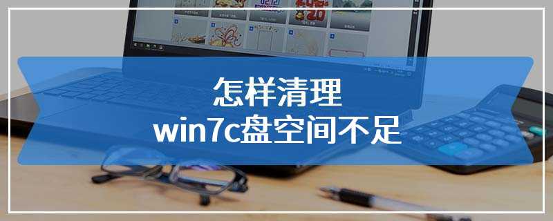 怎样清理win7c盘空间不足