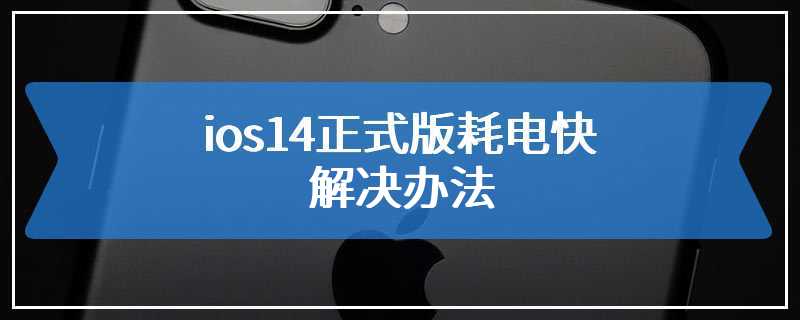 ios14正式版耗电快解决办法