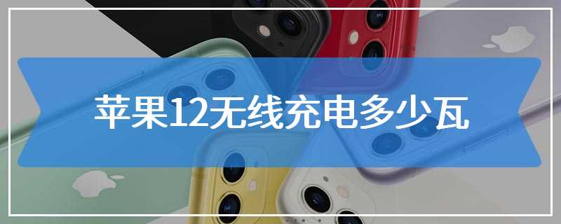 苹果12无线充电多少瓦