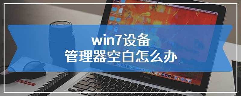 win7设备管理器空白怎么办