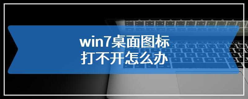 win7桌面图标打不开怎么办