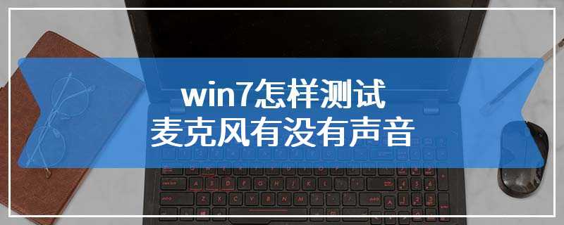 win7怎样测试麦克风有没有声音