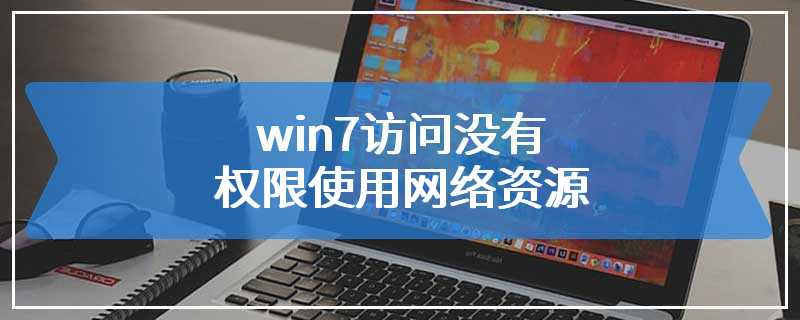 win7访问没有权限使用网络资源