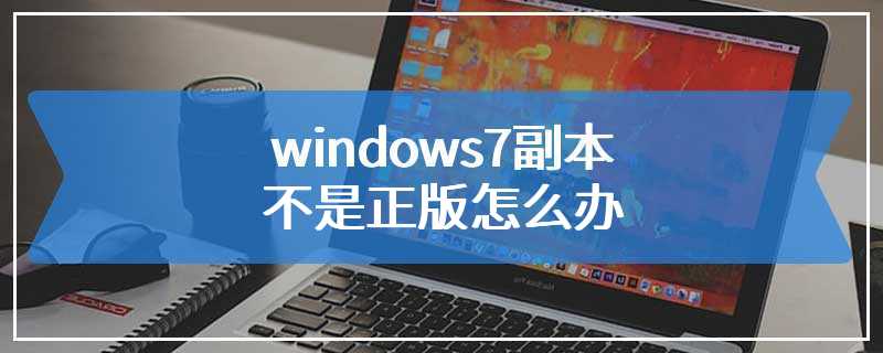 windows7副本不是正版怎么办