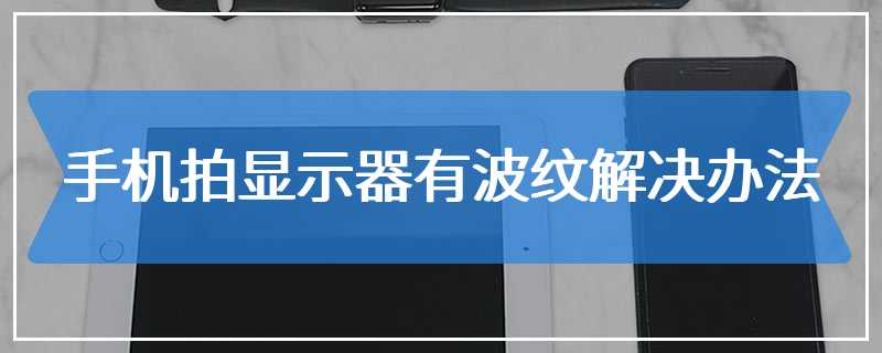 手机拍显示器有波纹解决办法