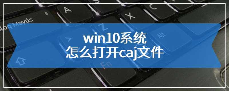 win10系统怎么打开caj文件