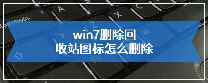 win7删除回收站图标怎么删除