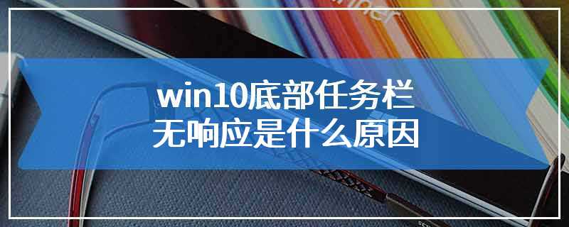 win10底部任务栏无响应是什么原因