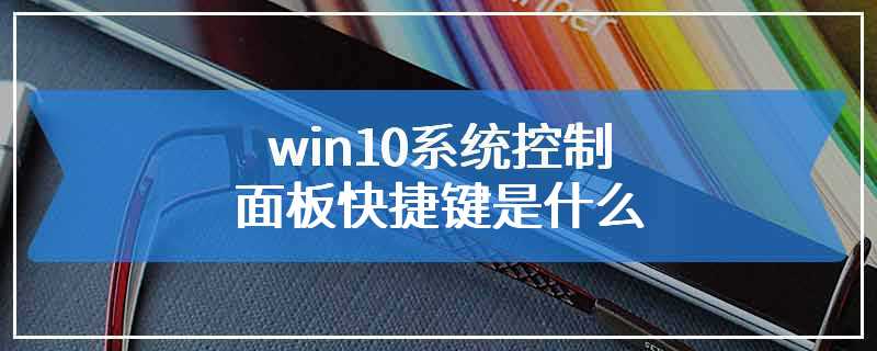 win10系统控制面板快捷键是什么