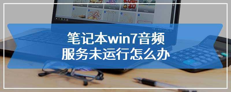 笔记本win7音频服务未运行怎么办