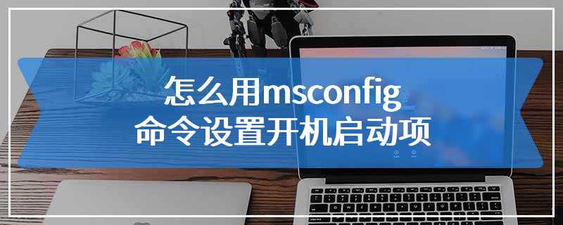 怎么用msconfig命令设置开机启动项