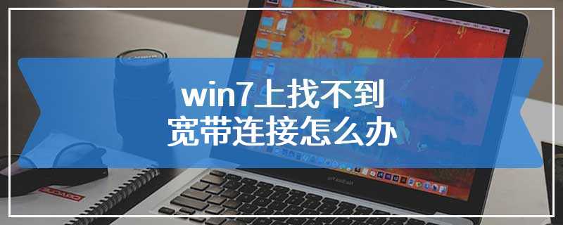 win7上找不到宽带连接怎么办