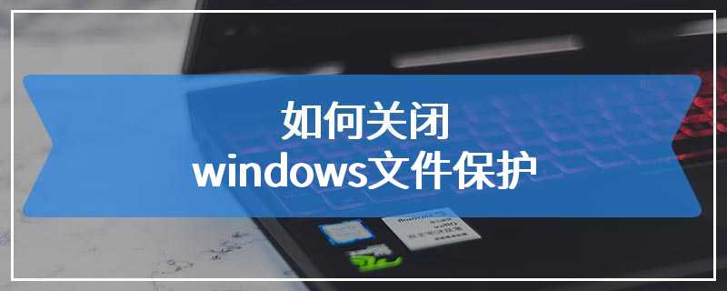 如何关闭windows文件保护