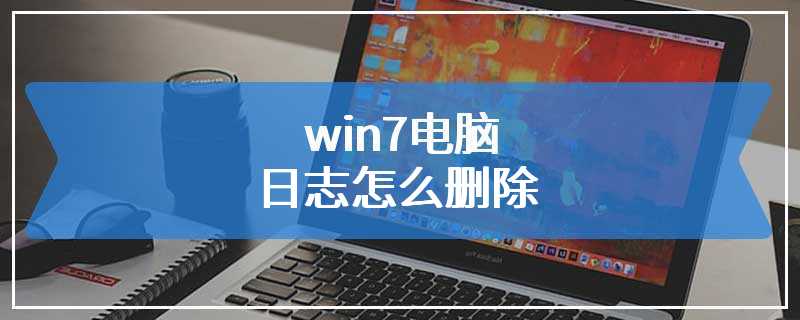 win7电脑日志怎么删除