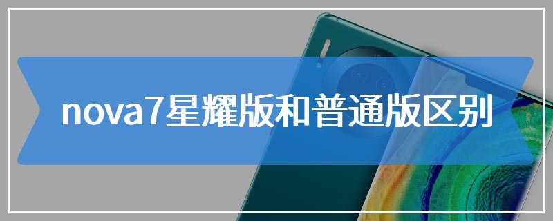 nova7星耀版和普通版区别