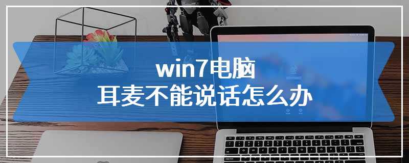 win7电脑耳麦不能说话怎么办